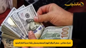 تحرك مفاجئ.. سعر الدولار اليوم الجمعة يسجل رقمًا جديدًا أمام الجنيه